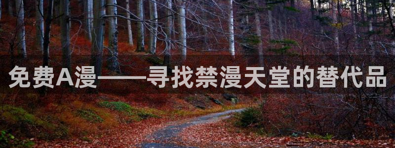 动漫天堂网官网入口：免费A漫——寻找禁漫天堂的替代品