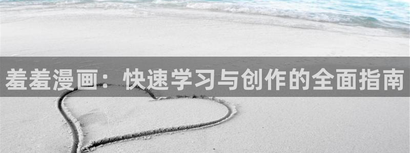 动漫天堂网上看：羞羞漫画：快速学习与创作的全面指南