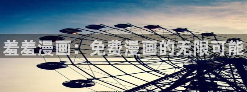 动漫天堂网下载：羞羞漫画：免费漫画的无限可能
