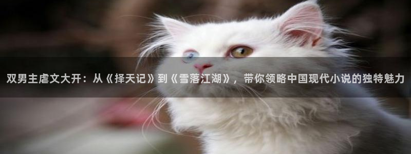 colamanage漫画下载：双男主虐文大开：从《择天记》到《雪落江湖》，带你领略中国现代小说的独特魅力