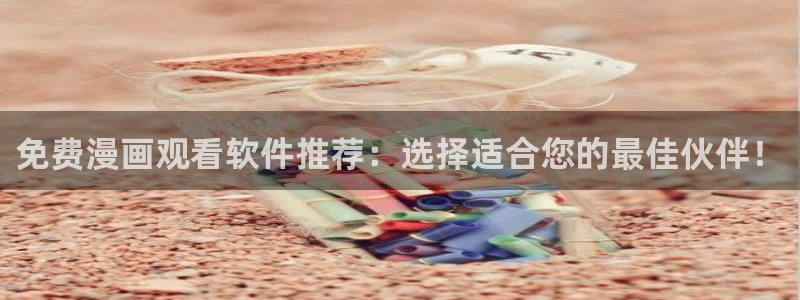 colamanage漫画官网：免费漫画观看软件推荐：选择适合您的最佳伙伴！