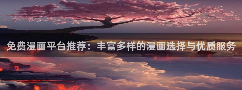 动漫天堂下载入口：免费漫画平台推荐：丰富多样的漫画选择与优质服务