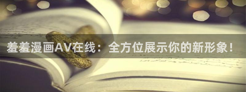 动漫天堂正版网：羞羞漫画AV在线：全方位展示你的新形象！