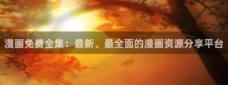 动漫天堂官网版入口：漫画免费全集：最新、最全面的漫画资源分享平台