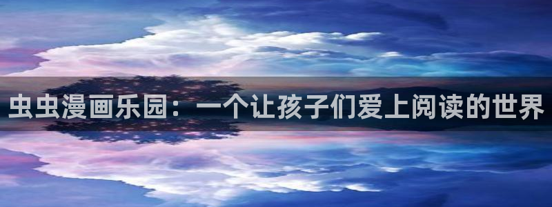 动漫天堂樱花：虫虫漫画乐园：一个让孩子们爱上阅读的世界