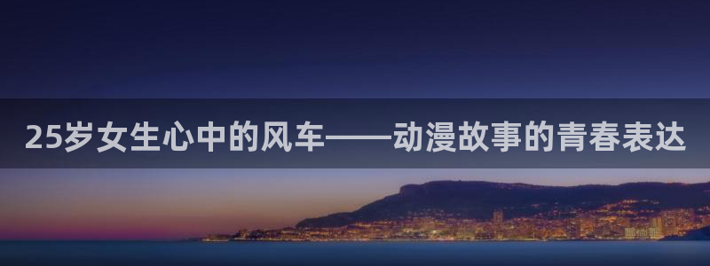动漫天堂网下载：25岁女生心中的风车——动漫故事的青春表达